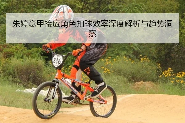 朱婷意甲接应角色扣球效率深度解析与趋势洞察
