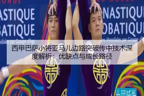西甲巴萨小将亚马儿边路突破传中技术深度解析：优缺点与成长路径