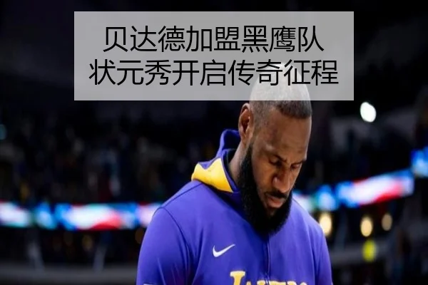 贝达德加盟黑鹰队 状元秀开启传奇征程