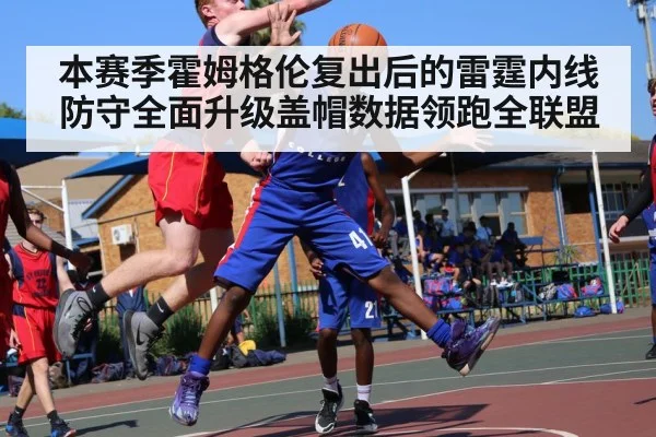 本赛季霍姆格伦复出后的雷霆内线防守全面升级盖帽数据领跑全联盟