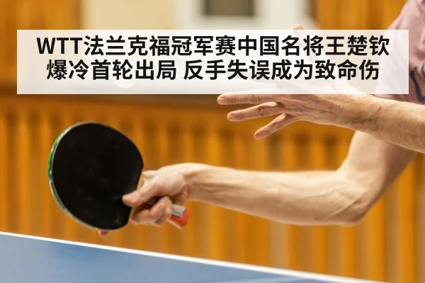 WTT法兰克福冠军赛中国名将王楚钦爆冷首轮出局 反手失误成为致命伤