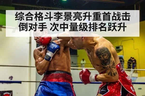 综合格斗李景亮升重首战击倒对手 次中量级排名跃升