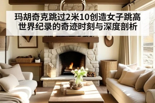 玛胡奇克跳过2米10创造女子跳高世界纪录的奇迹时刻与深度剖析