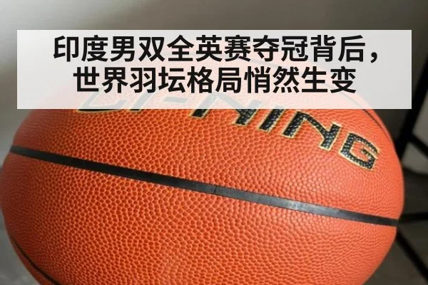 印度男双全英赛夺冠背后，世界羽坛格局悄然生变